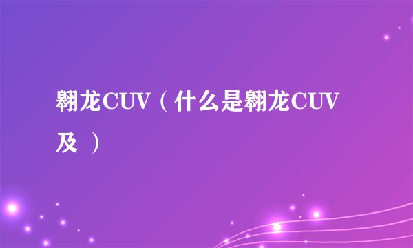 翱龙CUV（什么是翱龙CUV及 ）