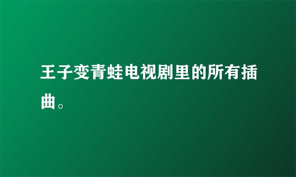 王子变青蛙电视剧里的所有插曲。