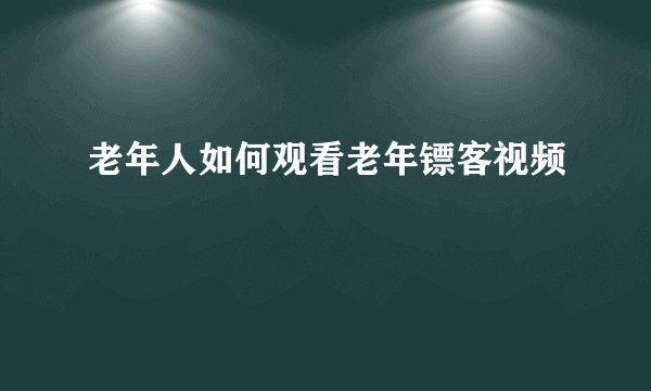 老年人如何观看老年镖客视频