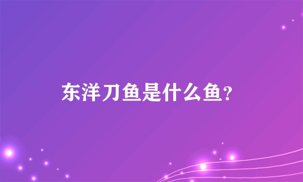 东洋刀鱼是什么鱼？