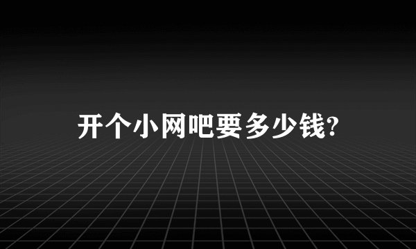 开个小网吧要多少钱?