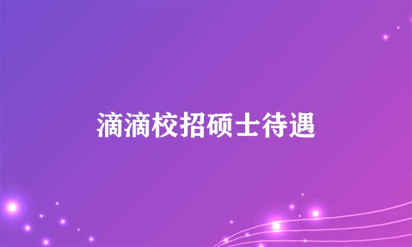 滴滴校招硕士待遇