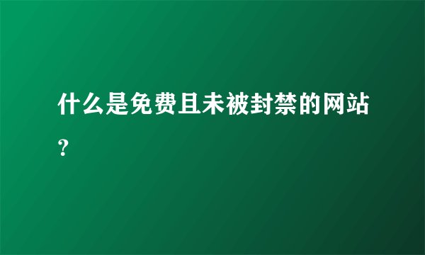 什么是免费且未被封禁的网站？