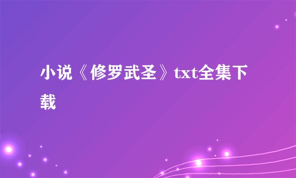 小说《修罗武圣》txt全集下载