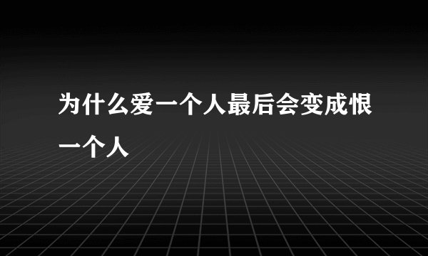 为什么爱一个人最后会变成恨一个人