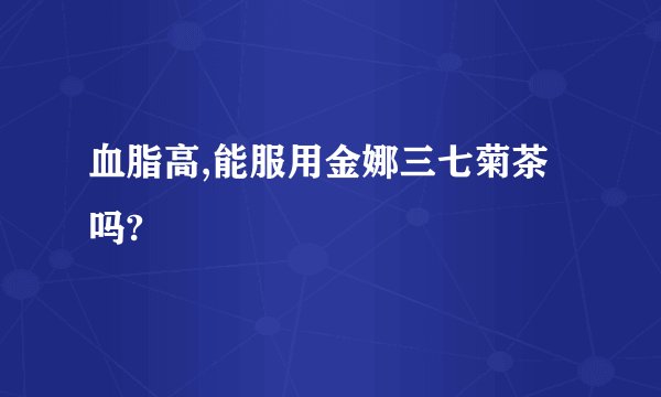 血脂高,能服用金娜三七菊茶吗?