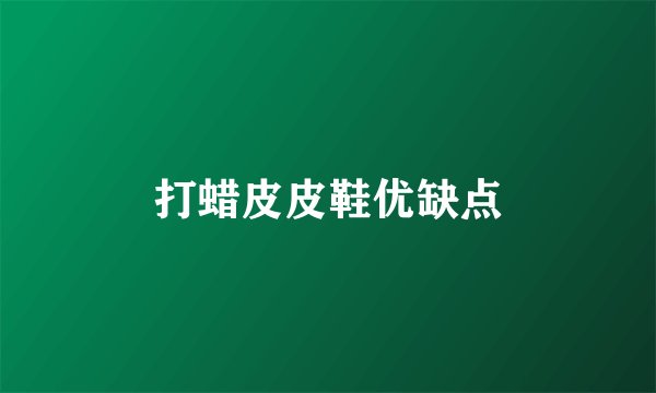 打蜡皮皮鞋优缺点