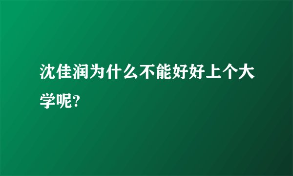 沈佳润为什么不能好好上个大学呢?