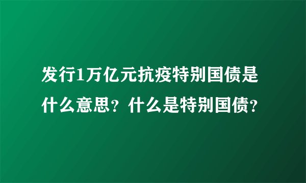 发行1万亿元抗疫特别国债是什么意思？什么是特别国债？