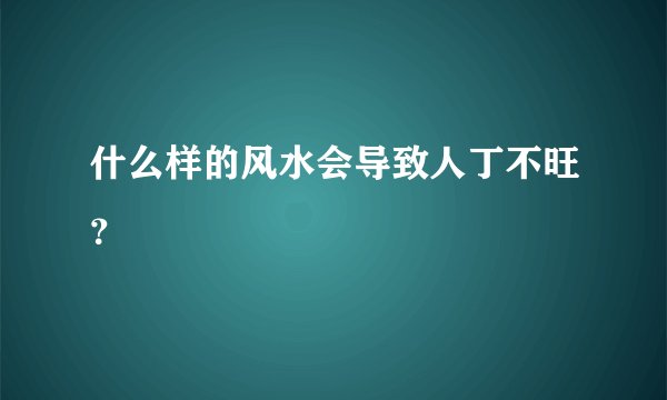 什么样的风水会导致人丁不旺?
