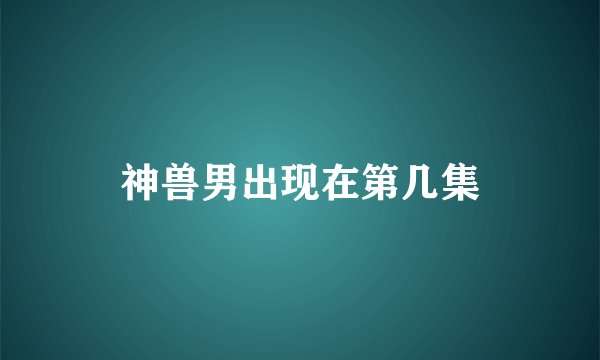 神兽男出现在第几集