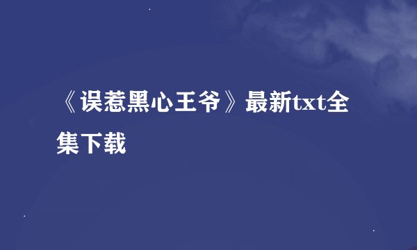 《误惹黑心王爷》最新txt全集下载