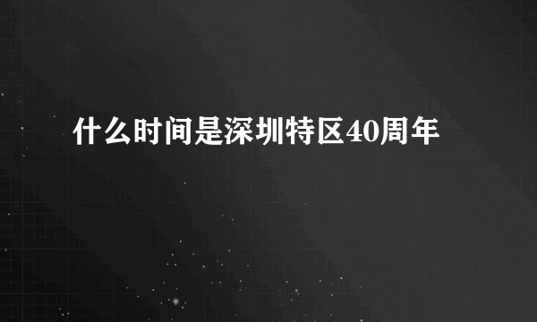 什么时间是深圳特区40周年
