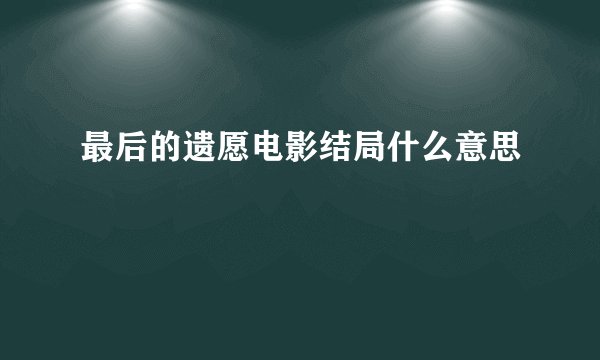 最后的遗愿电影结局什么意思