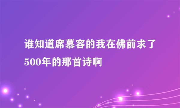 谁知道席慕容的我在佛前求了500年的那首诗啊