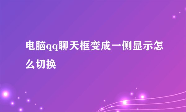 电脑qq聊天框变成一侧显示怎么切换