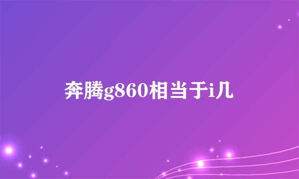 奔腾g860相当于i几