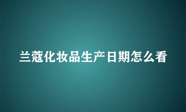 兰蔻化妆品生产日期怎么看