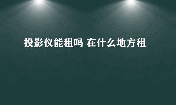 投影仪能租吗 在什么地方租