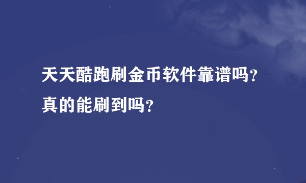 天天酷跑刷金币软件靠谱吗？真的能刷到吗？