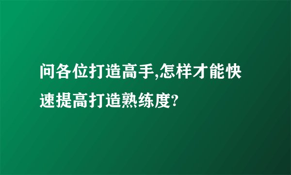 问各位打造高手,怎样才能快速提高打造熟练度?