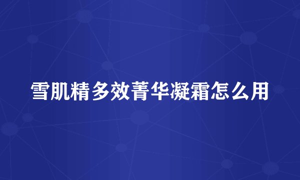 雪肌精多效菁华凝霜怎么用