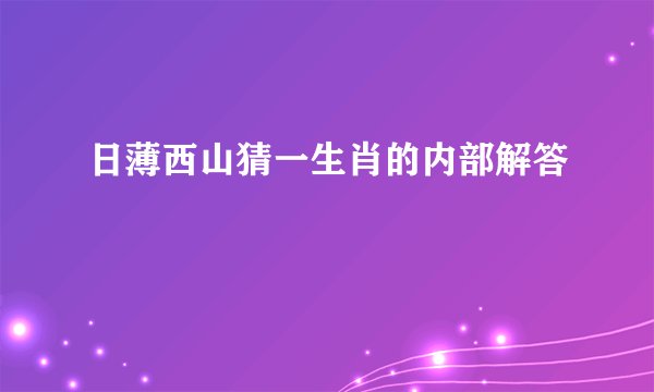 日薄西山猜一生肖的内部解答