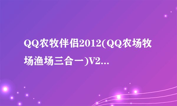 QQ农牧伴侣2012(QQ农场牧场渔场三合一)V2.42介绍_QQ农牧伴侣2012(QQ农场牧场渔场三合一)V2.42是什么