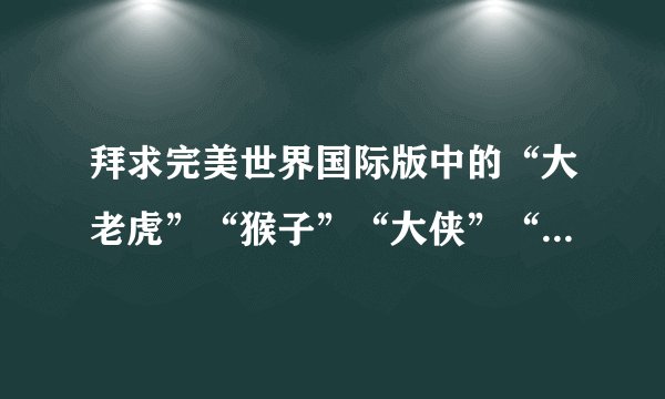 拜求完美世界国际版中的“大老虎”“猴子”“大侠”“狐狸”等表情！