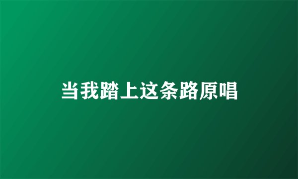 当我踏上这条路原唱