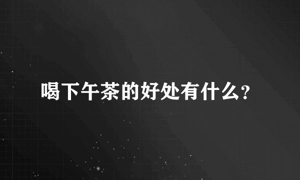 喝下午茶的好处有什么？