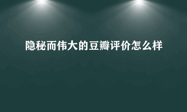隐秘而伟大的豆瓣评价怎么样