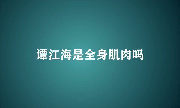 谭江海是全身肌肉吗