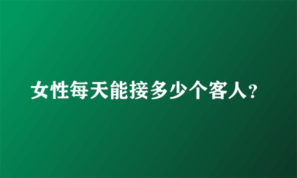 女性每天能接多少个客人？