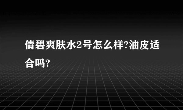倩碧爽肤水2号怎么样?油皮适合吗?