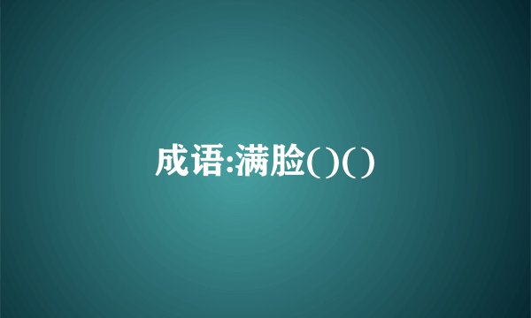 成语:满脸()()