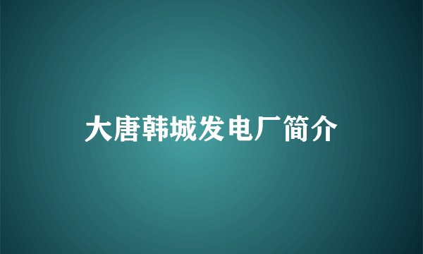 大唐韩城发电厂简介