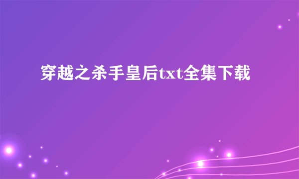 穿越之杀手皇后txt全集下载