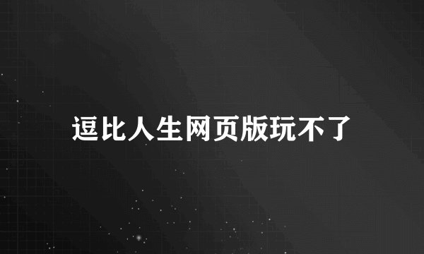 逗比人生网页版玩不了