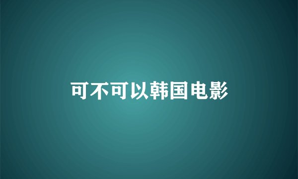 可不可以韩国电影