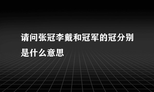 请问张冠李戴和冠军的冠分别是什么意思