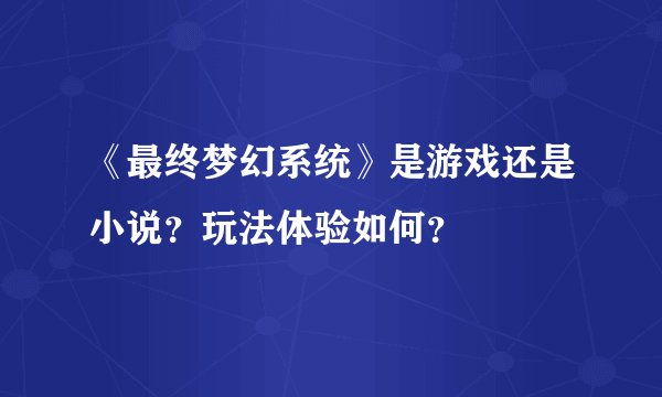 《最终梦幻系统》是游戏还是小说?玩法体验如何?
