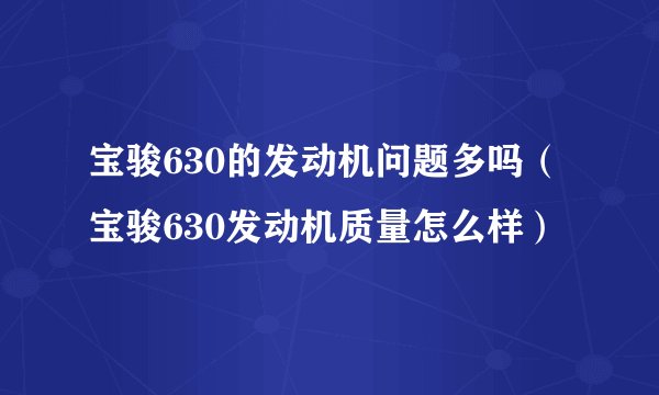 宝骏630的发动机问题多吗（宝骏630发动机质量怎么样）