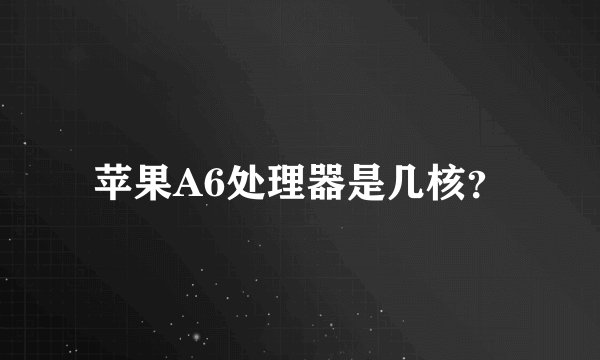 苹果A6处理器是几核？
