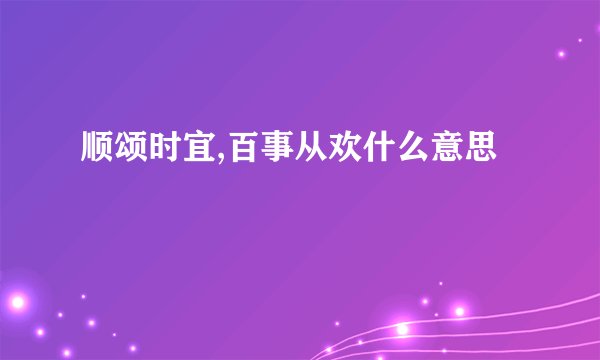 顺颂时宜,百事从欢什么意思