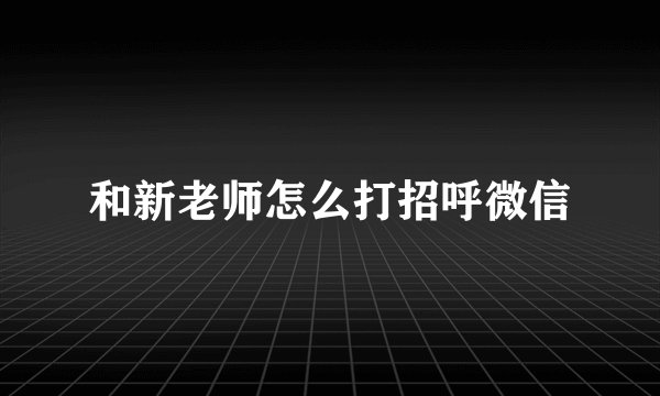 和新老师怎么打招呼微信