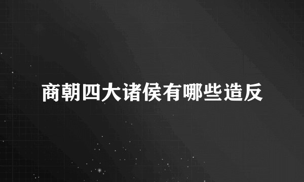 商朝四大诸侯有哪些造反