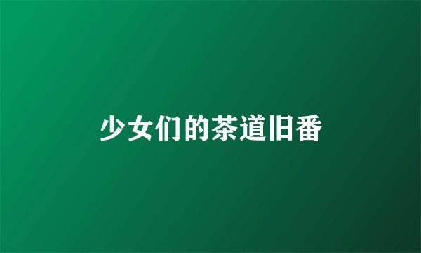 少女们的茶道旧番