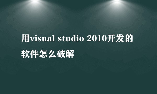 用visual studio 2010开发的软件怎么破解