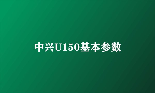 中兴U150基本参数
